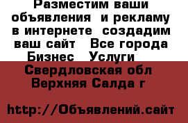 Разместим ваши объявления  и рекламу в интернете, создадим ваш сайт - Все города Бизнес » Услуги   . Свердловская обл.,Верхняя Салда г.